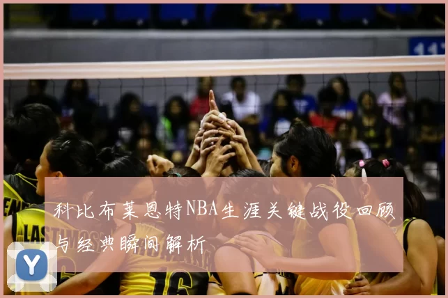 科比布莱恩特NBA生涯关键战役回顾与经典瞬间解析