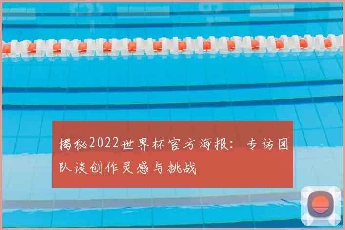 揭秘2022世界杯官方海报:专访团队谈创作灵感与挑战
