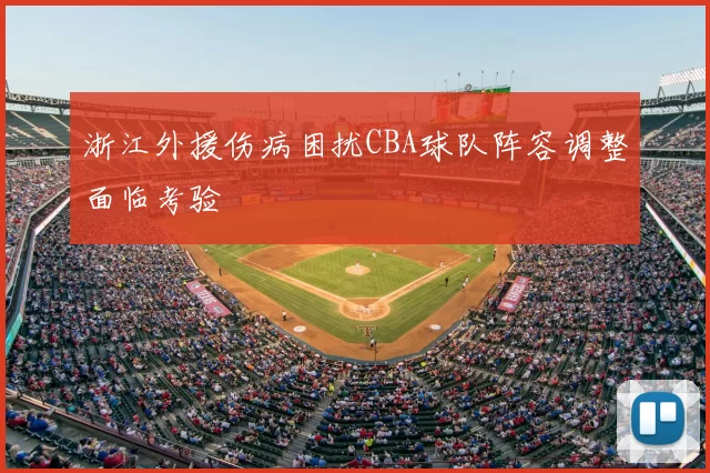 浙江外援伤病困扰CBA球队阵容调整面临考验