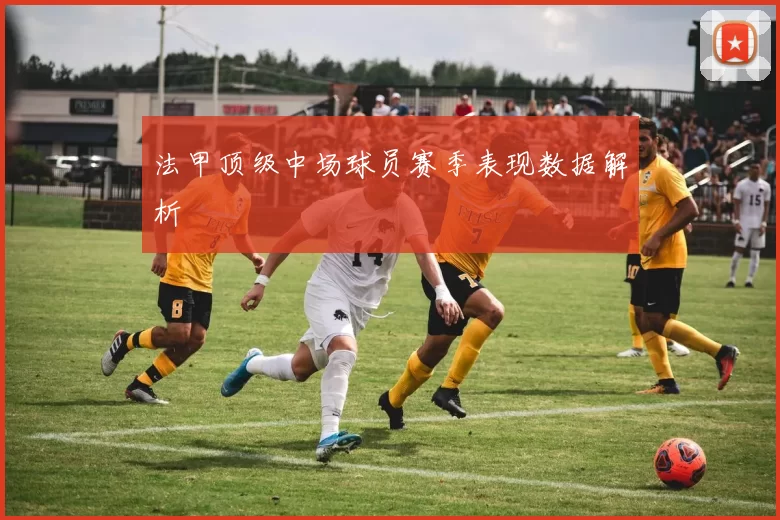 法甲顶级中场球员赛季表现数据解析