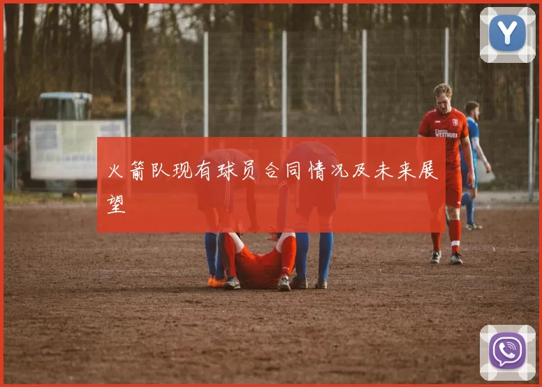 火箭队现有球员合同情况及未来展望
