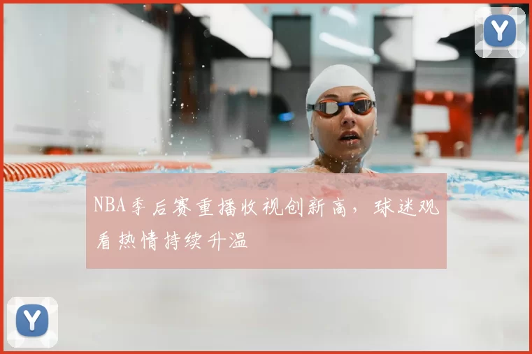 NBA季后赛重播收视创新高,球迷观看热情持续升温