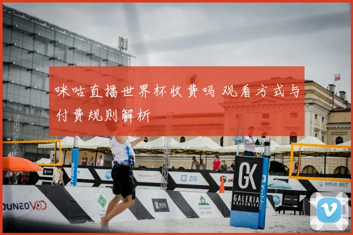 咪咕直播世界杯收费吗 观看方式与付费规则解析