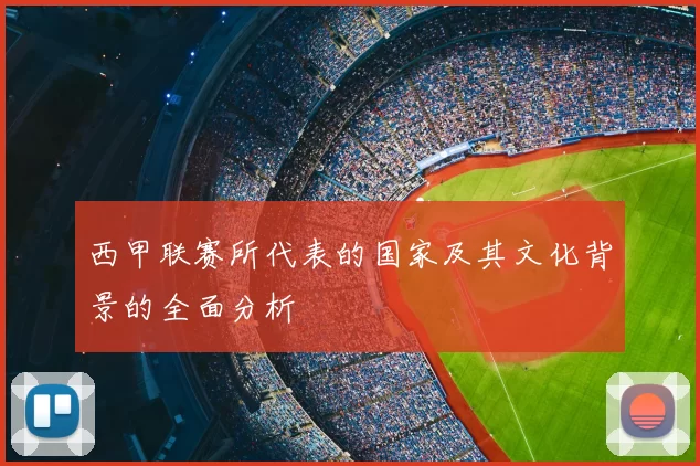 西甲联赛所代表的国家及其文化背景的全面分析