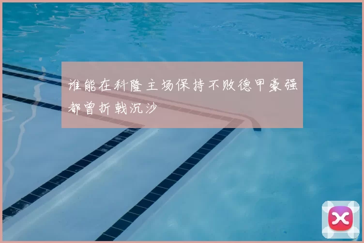 谁能在科隆主场保持不败德甲豪强都曾折戟沉沙