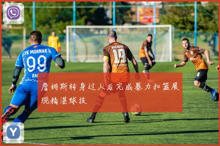 詹姆斯转身过人后完成暴力扣篮展现精湛球技
