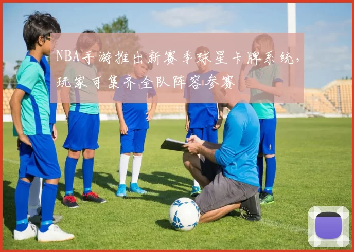 NBA手游推出新赛季球星卡牌系统，玩家可集齐全队阵容参赛