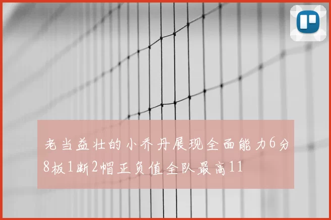 老当益壮的小乔丹展现全面能力6分8板1断2帽正负值全队最高11