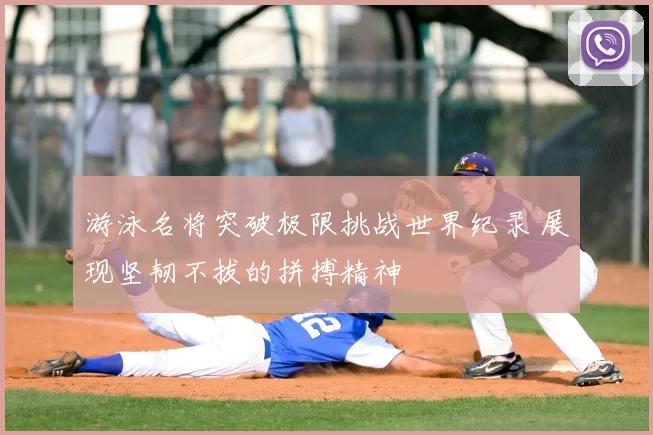 游泳名将突破极限挑战世界纪录 展现坚韧不拔的拼搏精神
