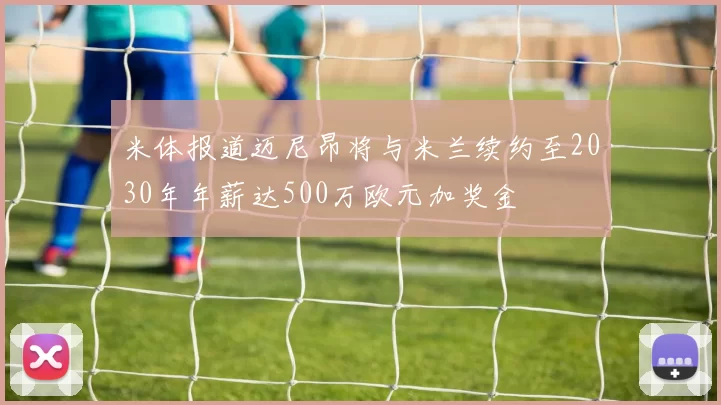米体报道迈尼昂将与米兰续约至2030年年薪达500万欧元加奖金