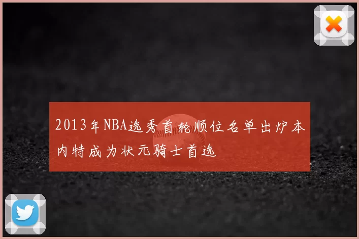 2013年NBA选秀首轮顺位名单出炉本内特成为状元骑士首选