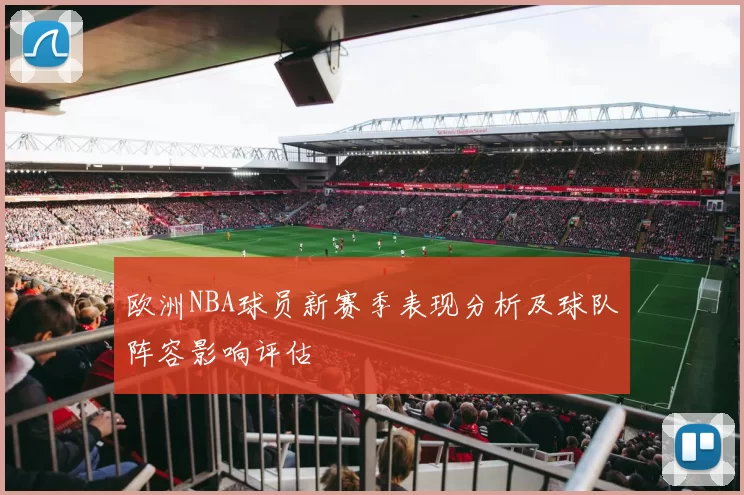 欧洲NBA球员新赛季表现分析及球队阵容影响评估