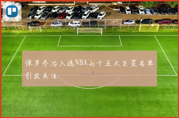 保罗乔治入选NBA七十五大巨星名单引发关注