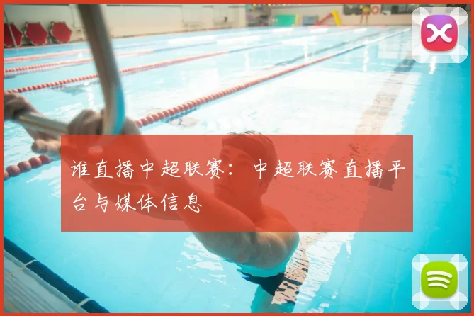 谁直播中超联赛:中超联赛直播平台与媒体信息