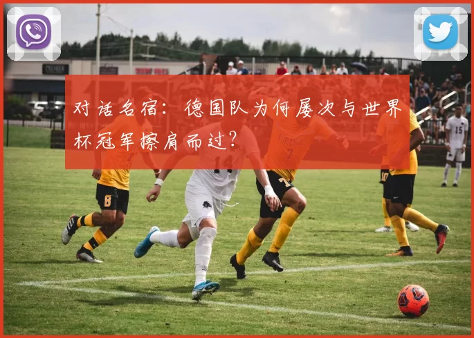 对话名宿:德国队为何屡次与世界杯冠军擦肩而过?
