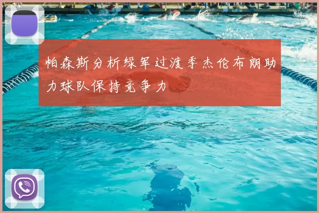 帕森斯分析绿军过渡季杰伦布朗助力球队保持竞争力