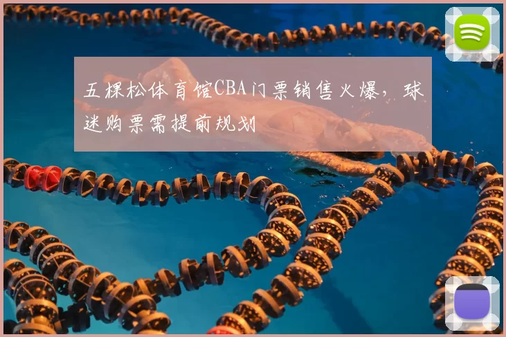 五棵松体育馆CBA门票销售火爆,球迷购票需提前规划