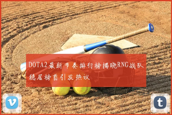 DOTA2最新节奏排行榜揭晓RNG战队稳居榜首引发热议