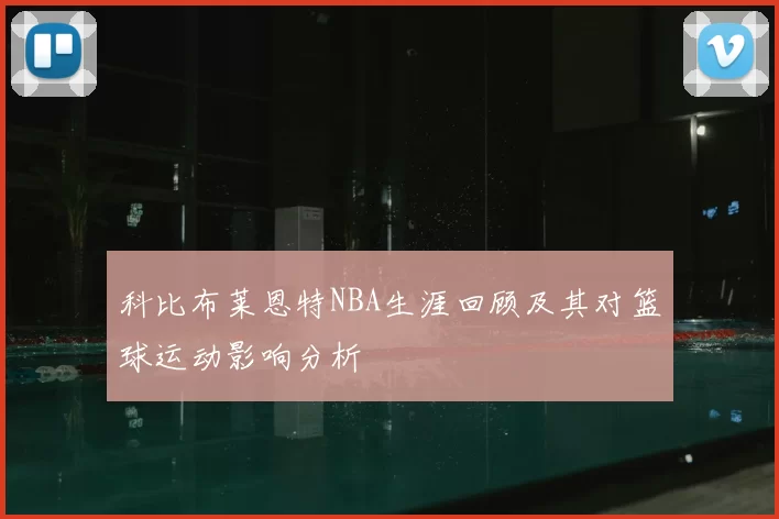 科比布莱恩特NBA生涯回顾及其对篮球运动影响分析