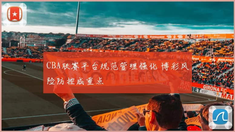 CBA联赛平台规范管理强化 博彩风险防控成重点