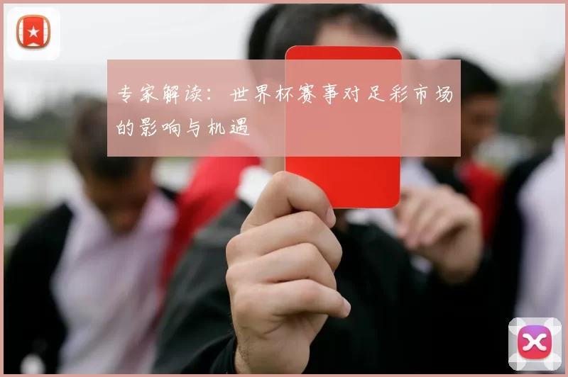 专家解读：世界杯赛事对足彩市场的影响与机遇