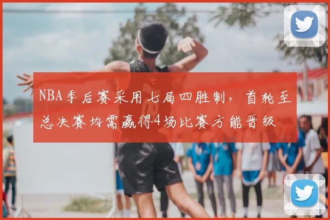 NBA季后赛采用七局四胜制,首轮至总决赛均需赢得4场比赛方能晋级