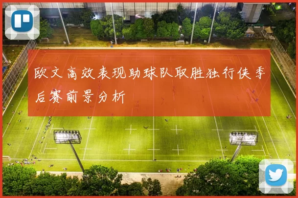 欧文高效表现助球队取胜独行侠季后赛前景分析