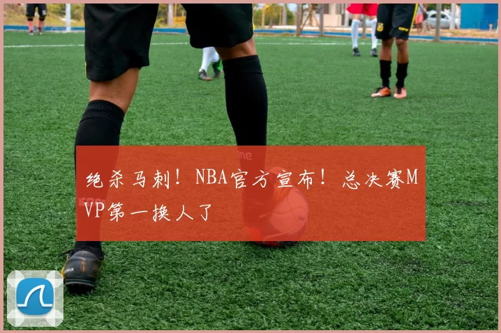 绝杀马刺!NBA官方宣布!总决赛MVP第一换人了