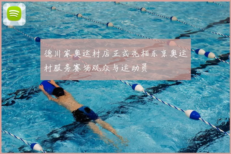 德川家奥运村店正式亮相东京奥运村服务赛场观众与运动员