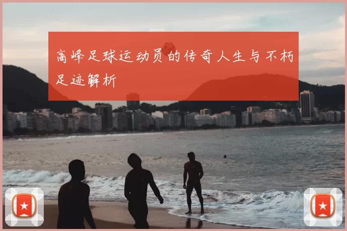 高峰足球运动员的传奇人生与不朽足迹解析