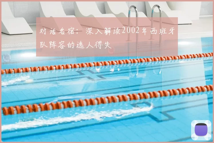 对话名宿:深入解读2002年西班牙队阵容的选人得失