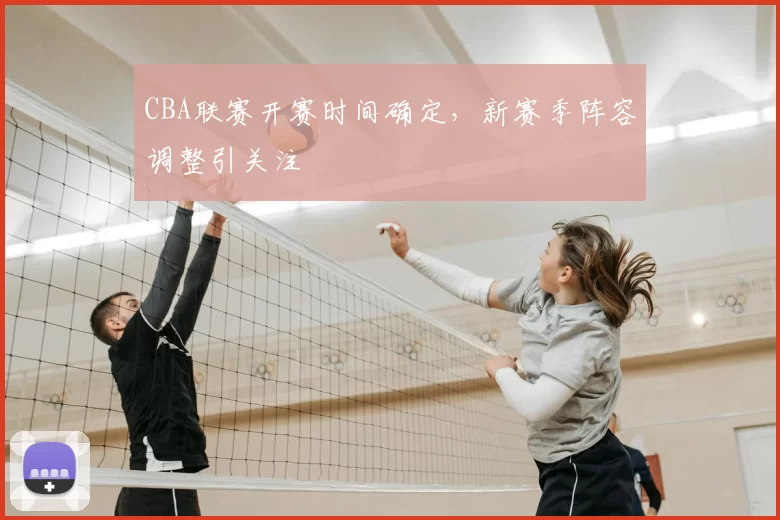 CBA联赛开赛时间确定，新赛季阵容调整引关注