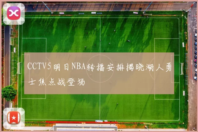 CCTV5明日NBA转播安排揭晓湖人勇士焦点战登场