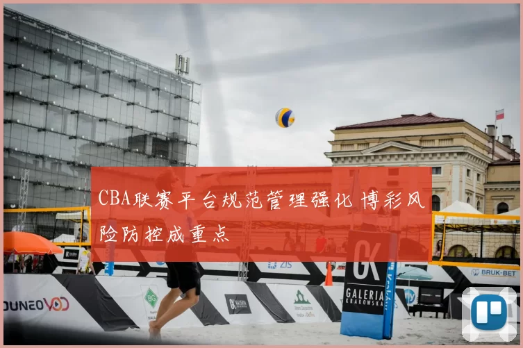 CBA联赛平台规范管理强化 博彩风险防控成重点