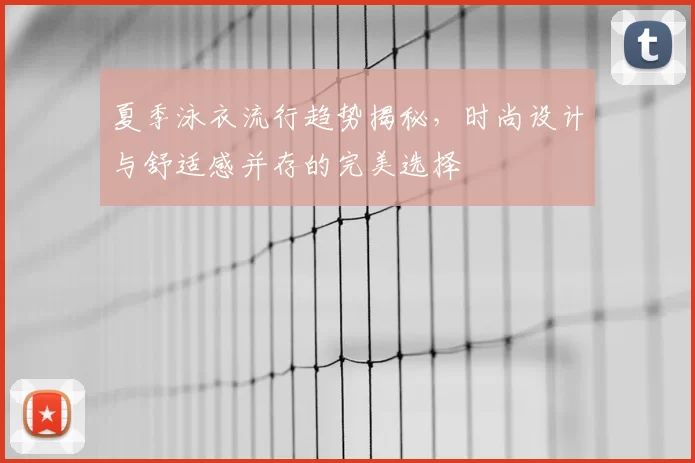 夏季泳衣流行趋势揭秘，时尚设计与舒适感并存的完美选择