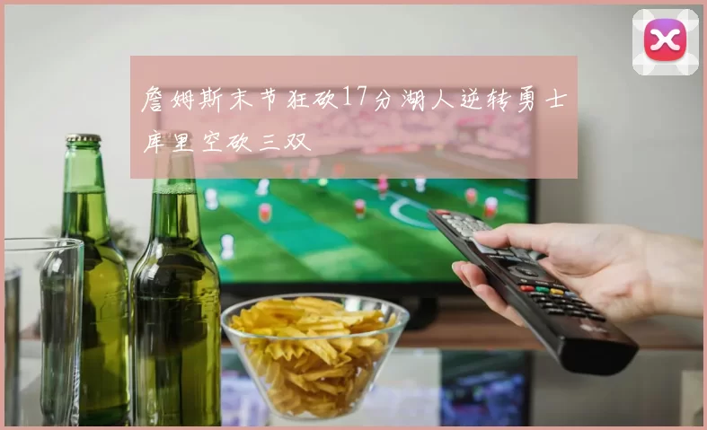 詹姆斯末节狂砍17分湖人逆转勇士库里空砍三双