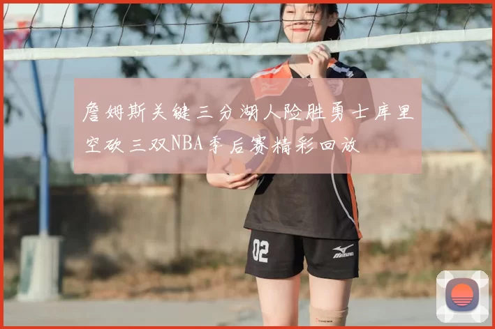 詹姆斯关键三分湖人险胜勇士库里空砍三双NBA季后赛精彩回放