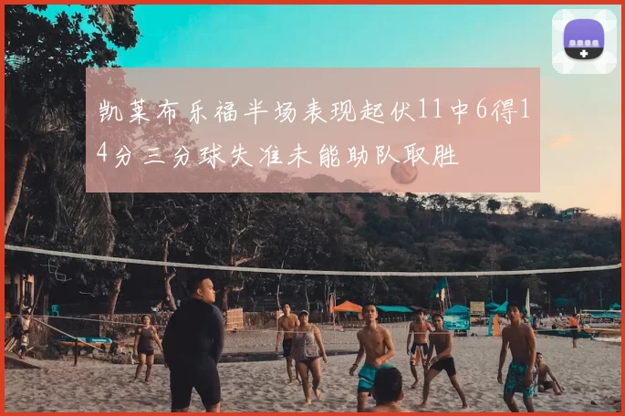 凯莱布乐福半场表现起伏11中6得14分三分球失准未能助队取胜