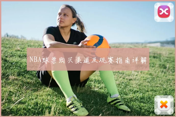 NBA球票购买渠道及观赛指南详解