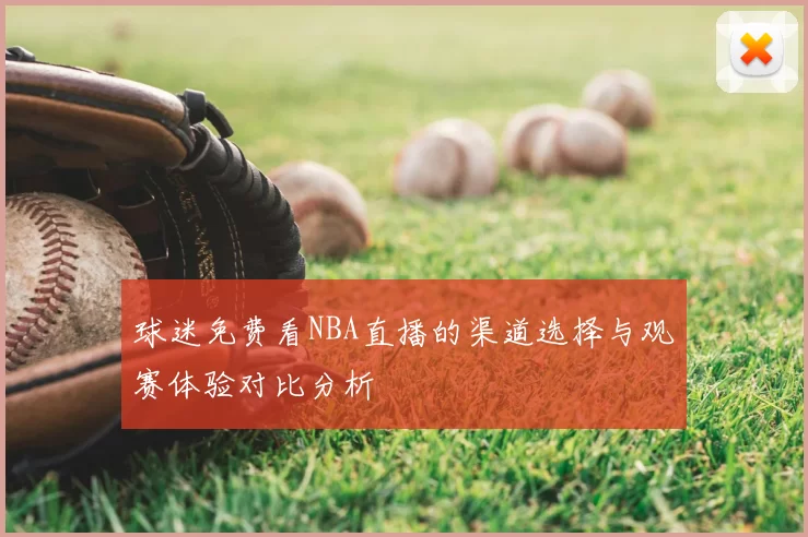 球迷免费看NBA直播的渠道选择与观赛体验对比分析