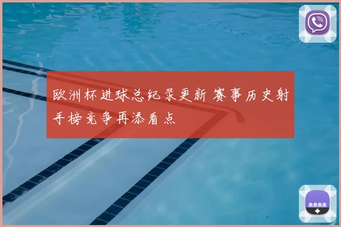 欧洲杯进球总纪录更新 赛事历史射手榜竞争再添看点