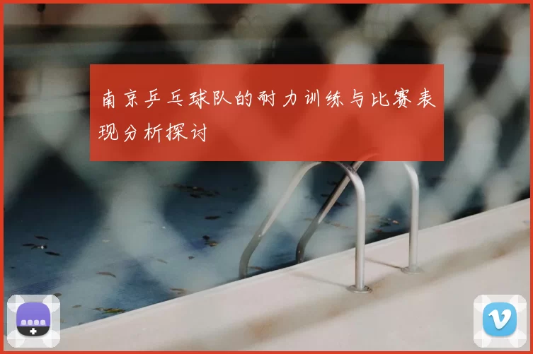 南京乒乓球队的耐力训练与比赛表现分析探讨