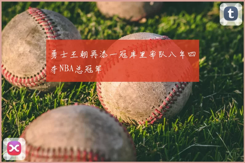 勇士王朝再添一冠库里率队八年四夺NBA总冠军