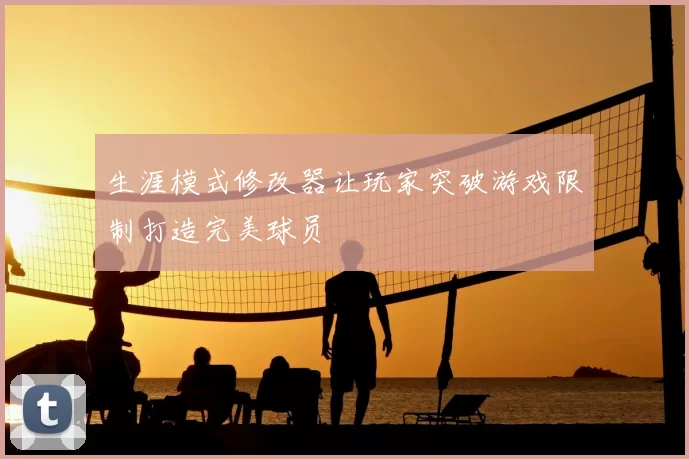 生涯模式修改器让玩家突破游戏限制打造完美球员