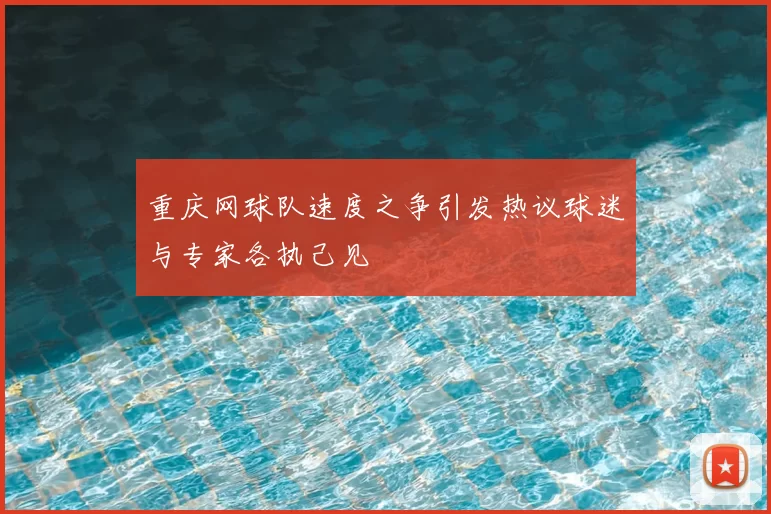 重庆网球队速度之争引发热议球迷与专家各执己见