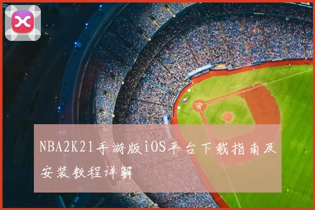 NBA2K21手游版iOS平台下载指南及安装教程详解