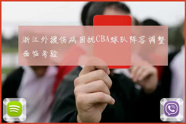 浙江外援伤病困扰CBA球队阵容调整面临考验