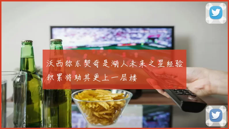 沃西称东契奇是湖人未来之星经验积累将助其更上一层楼