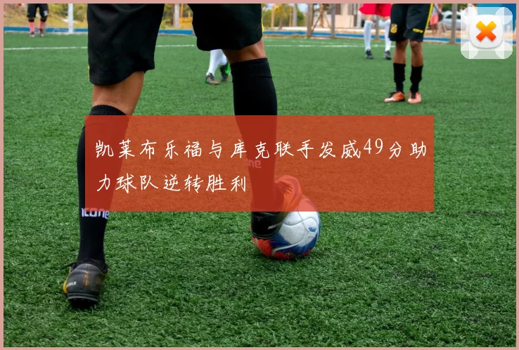 凯莱布乐福与库克联手发威49分助力球队逆转胜利