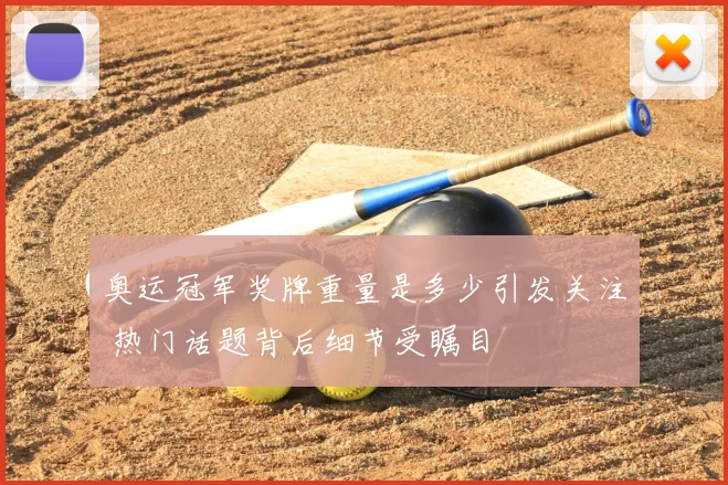 奥运冠军奖牌重量是多少引发关注 热门话题背后细节受瞩目